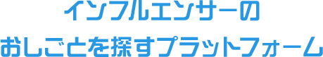 インフルエンサーのおしごとを探すプラットフォーム